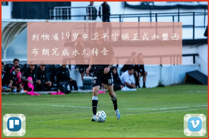利物浦19岁中卫平宁顿正式加盟西布朗完成永久转会