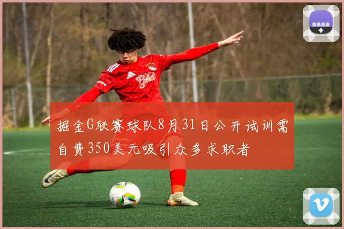 掘金G联赛球队8月31日公开试训需自费350美元吸引众多求职者