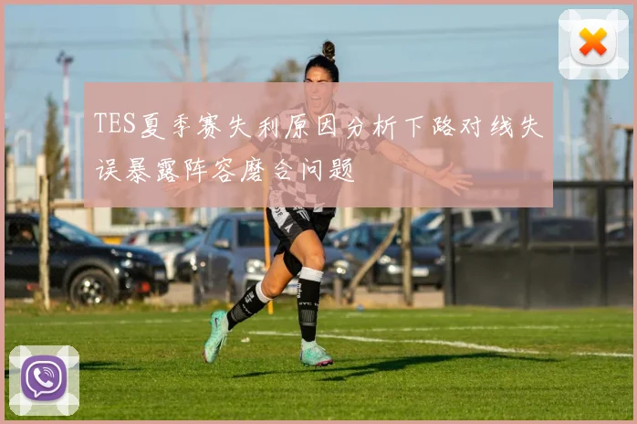 TES夏季赛失利原因分析下路对线失误暴露阵容磨合问题