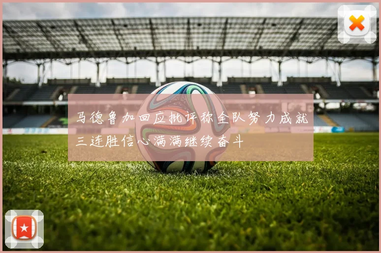 马德鲁加回应批评称全队努力成就三连胜信心满满继续奋斗