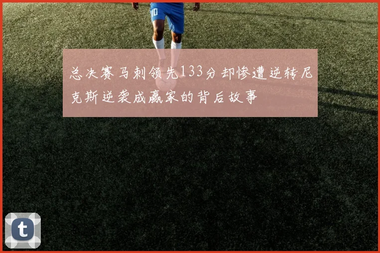 总决赛马刺领先133分却惨遭逆转尼克斯逆袭成赢家的背后故事