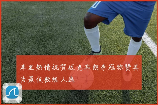 库里热情祝贺迈克布朗夺冠称赞其为最佳教练人选