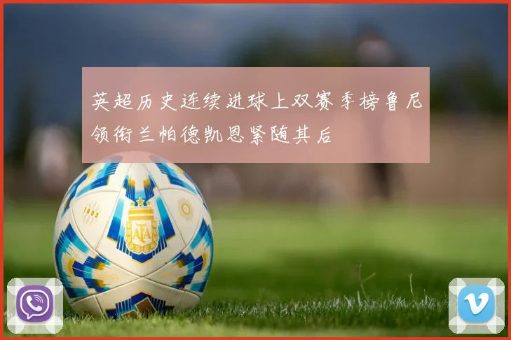 英超历史连续进球上双赛季榜鲁尼领衔兰帕德凯恩紧随其后