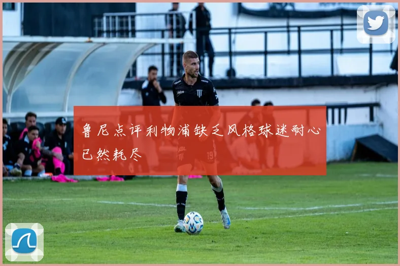 鲁尼点评利物浦缺乏风格球迷耐心已然耗尽