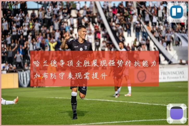 哈兰德争顶全胜展现强势对抗能力加布防守表现需提升