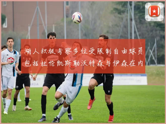 湖人积极考察多位受限制自由球员包括杜伦凯斯勒沃特森与伊森在内
