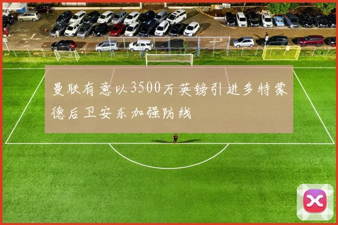 曼联有意以3500万英镑引进多特蒙德后卫安东加强防线
