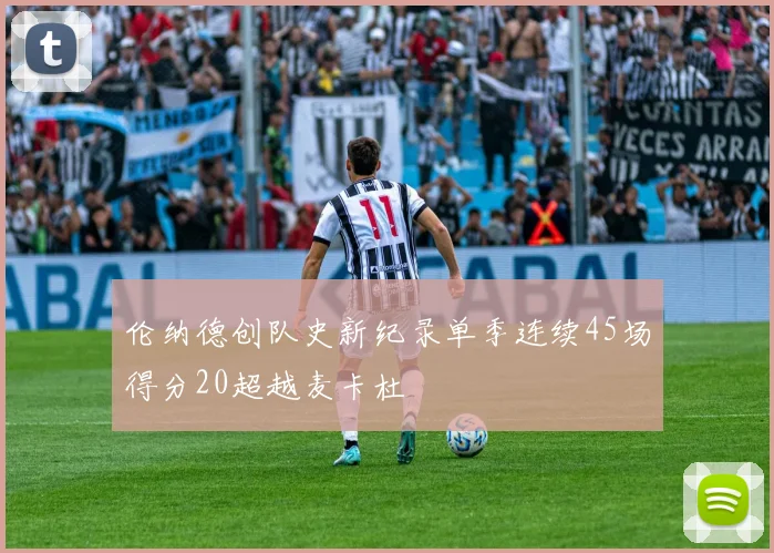 伦纳德创队史新纪录单季连续45场得分20超越麦卡杜