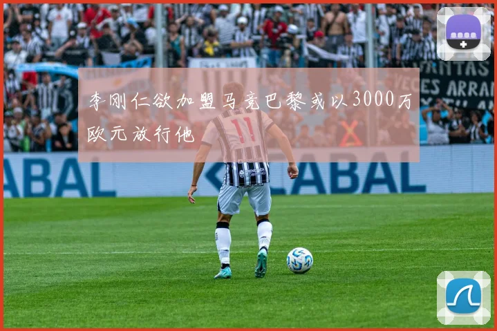 李刚仁欲加盟马竞巴黎或以3000万欧元放行他
