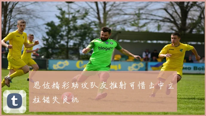 恩佐精彩助攻队友推射可惜击中立柱错失良机