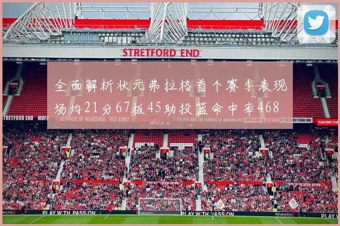全面解析状元弗拉格首个赛季表现场均21分67板45助投篮命中率468